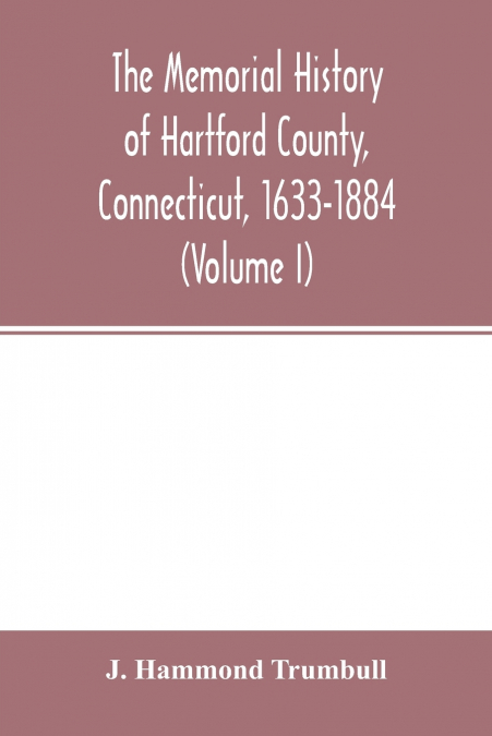 The memorial history of Hartford County, Connecticut, 1633-1884 (Volume I)