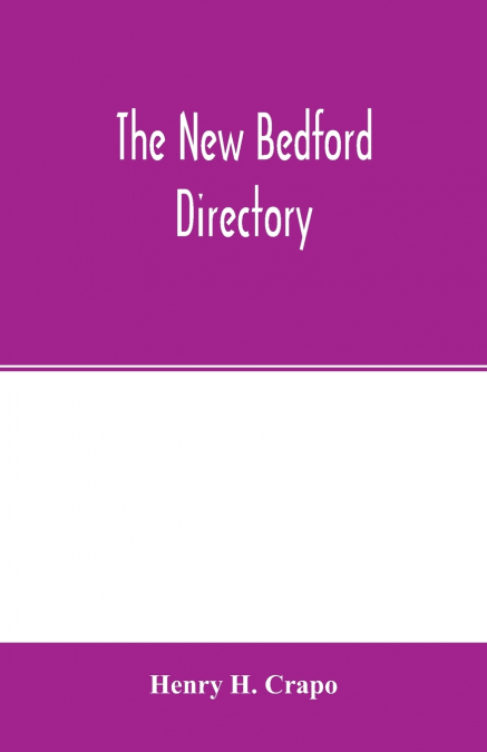 The New Bedford directory; Containing the names of the Inhabitants, their occupations, places of business and dwelling houses and the town register, with lists of the streets and wharves, the town off