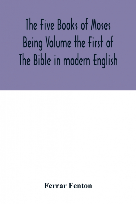 The Five Books of Moses Being Volume the First of The Bible in modern English