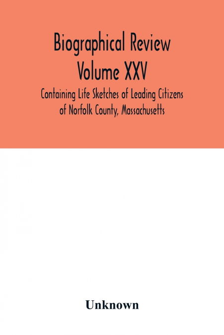 Biographical Review Volume XXV - Containing Life Sketches of Leading Citizens of Norfolk County, Massachusetts