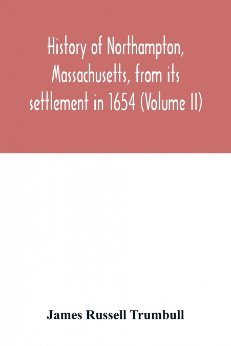 History of Northampton, Massachusetts, from its settlement in 1654 (Volume II)