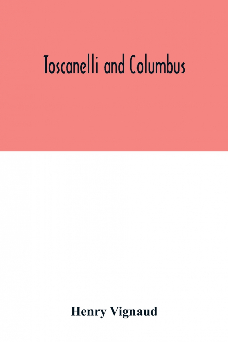 Toscanelli and Columbus. The letter and chart of Toscanelli on the route to the Indies by way of the west, sent in 1474 to the Portuguese Fernam Martins, and later on to Christopher Columbus; a critic