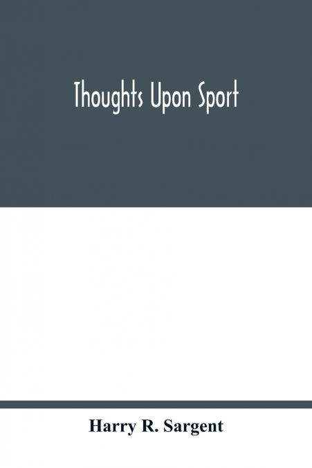 Thoughts upon sport; a work dealing shortly with each branch of sport and showing that as a Medium for the Circulation of Money, and as a national benefactor, Sport Stands Unrivalled among the Institu
