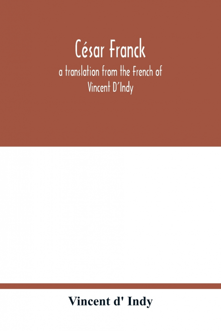 César Franck; a translation from the French of Vincent D’Indy