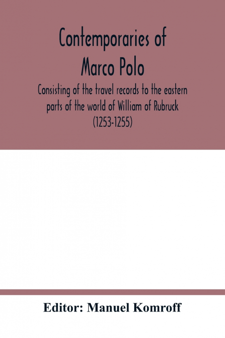 Contemporaries of Marco Polo, consisting of the travel records to the eastern parts of the world of William of Rubruck (1253-1255); the journey of John of Pian de Carpini (1245-1247); the journal of F