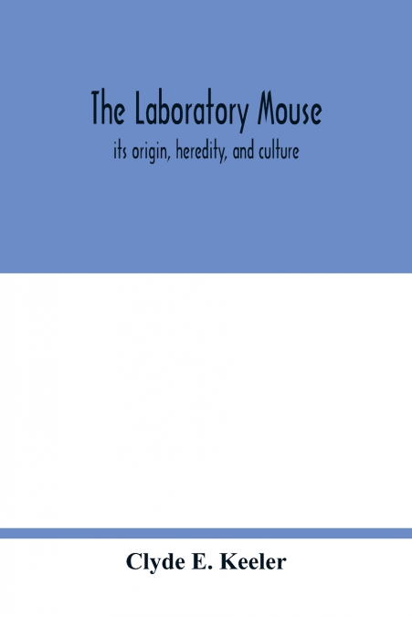 The laboratory mouse; its origin, heredity, and culture