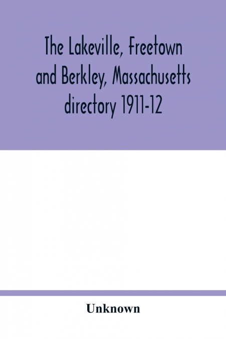 The Lakeville, Freetown and Berkley, Massachusetts directory 1911-12