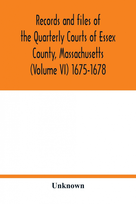 Records and files of the Quarterly Courts of Essex County, Massachusetts (Volume VI) 1675-1678