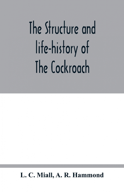 The structure and life-history of The Cockroach (Periplaneta Orientalis) An Introduction to the Study of Insects