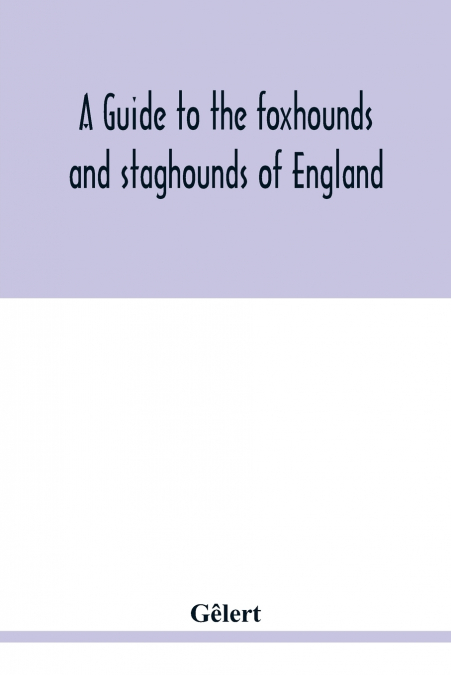 A guide to the foxhounds and staghounds of England