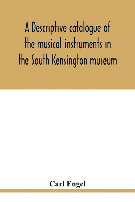 A descriptive catalogue of the musical instruments in the South Kensington museum, preceded by an essay on the history of musical instruments