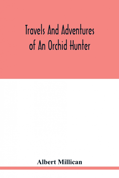 Travels and adventures of an orchid hunter. An account of canoe and camp life in Colombia, while collecting orchids in the northern Andes
