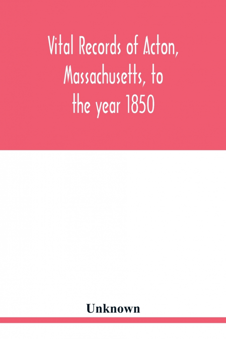 Vital records of Acton, Massachusetts, to the year 1850