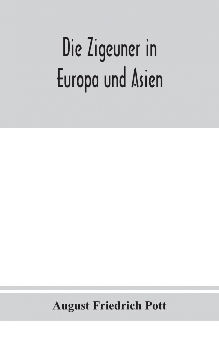 Die Zigeuner in Europa und Asien. Ethnographischlinguistische untersuchungen, vornehmlich ihrer herkunft und sprache, nach gedruckten und ungedruckten quellen