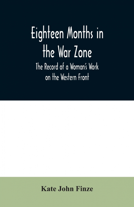 Eighteen Months in the War Zone The Record of a Woman’s Work on the Western Front