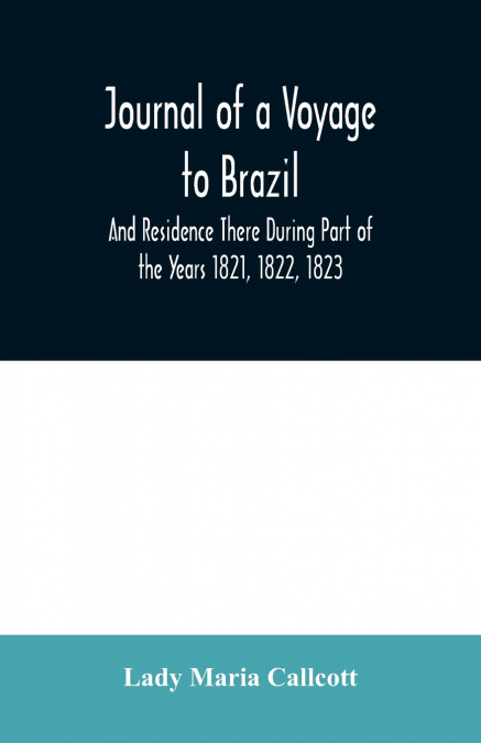 Journal of a Voyage to Brazil And Residence There During Part of the Years 1821, 1822, 1823