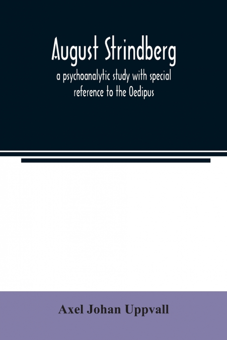 August Strindberg; a psychoanalytic study with special reference to the Oedipus complex
