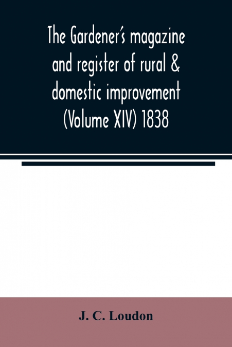 The Gardener’s magazine and register of rural & domestic improvement (Volume XIV) 1838