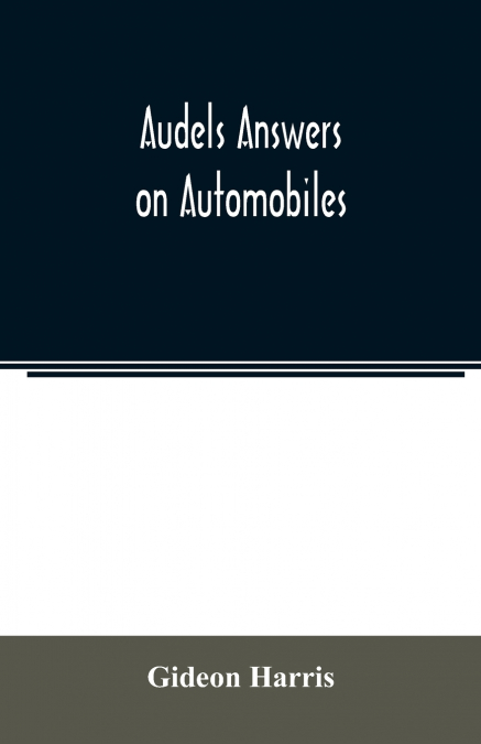 Audels answers on automobiles, for Relating to The Parts, operation, Care, Management, Road, Driving, Carburetters, Wiring, Timing, Ignition, Motor Troubles, Lubrication, Tires. Etc. including chapter