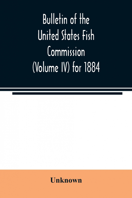 Bulletin of the United States Fish Commission (Volume IV) for 1884