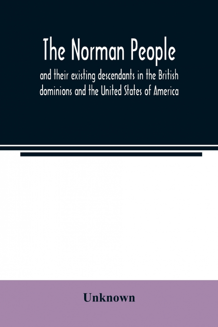 The Norman people and their existing descendants in the British dominions and the United States of America