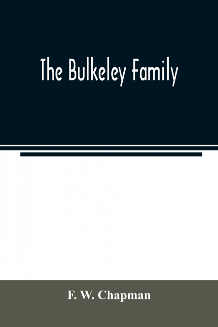 The Bulkeley family; or the descendants of Rev. Peter Bulkeley, who settled at Concord, Mass., in 1636. Compiled at the request of Joseph E. Bulkeley