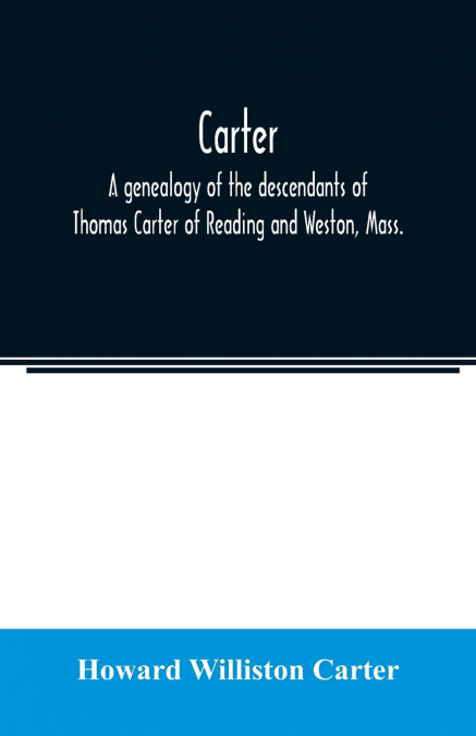 Carter, a genealogy of the descendants of Thomas Carter of Reading and Weston, Mass., and of Hebron and Warren, Ct. Also some account of the descendants of his brothers, Eleazer, Daniel, Ebenezer and 