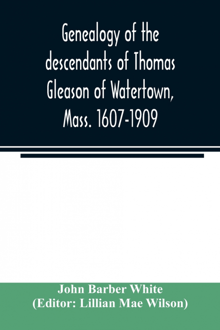 Genealogy of the descendants of Thomas Gleason of Watertown, Mass. 1607-1909