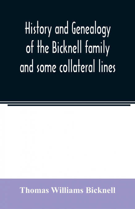 History and genealogy of the Bicknell family and some collateral lines, of Normandy, Great Britain and America. Comprising some ancestors and many descendants of Zachary Bicknell from Barrington, Some