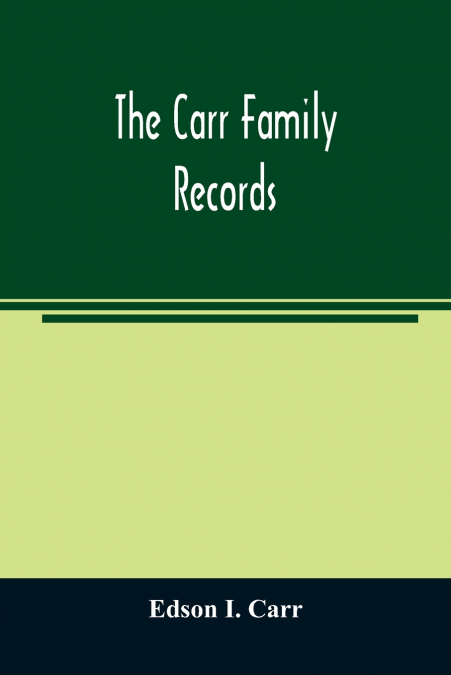The Carr family records. Embacing the record of the first families who settled in America and their descendants, with many branches who came to this country at a later date