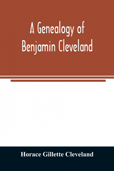 A genealogy of Benjamin Cleveland, a great-grandson of Moses Cleveland, of Woburn, Mass., and a native of Canterbury, Windham County, Conn