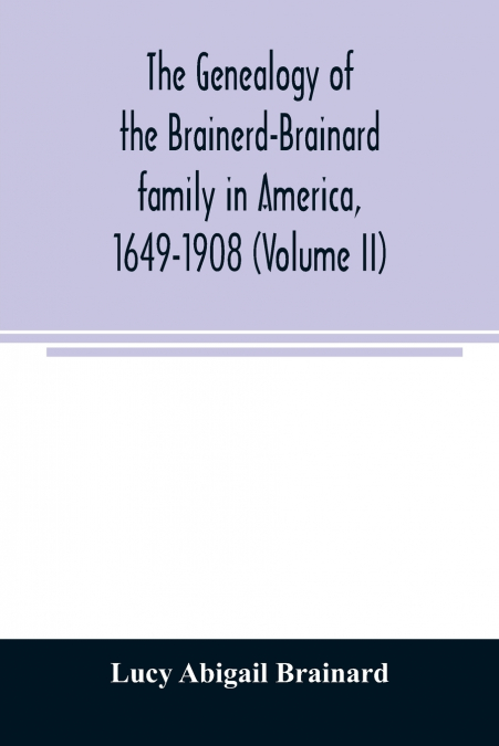 The genealogy of the Brainerd-Brainard family in America, 1649-1908 (Volume II)