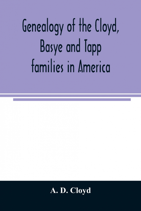 Genealogy of the Cloyd, Basye and Tapp families in America ; with brief sketches referring to the families of Ingels, Jones, Marshall and Smith