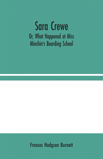 Sara Crewe; Or, What Happened at Miss Minchin’s Boarding School