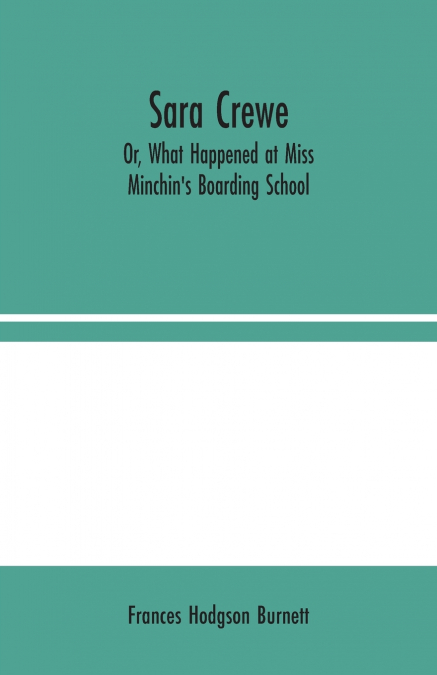 Sara Crewe; Or, What Happened at Miss Minchin’s Boarding School