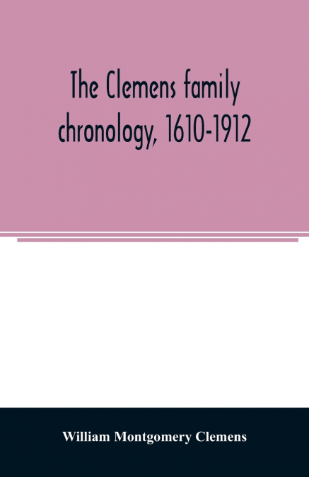 The Clemens family chronology, 1610-1912