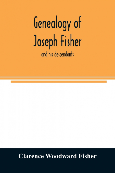 Genealogy of Joseph Fisher, and his descendants, and of the allied families of Farley, Farlee, Fetterman, Pitner, Reeder and Shipman
