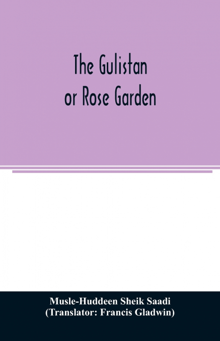 The Gulistan; or Rose garden