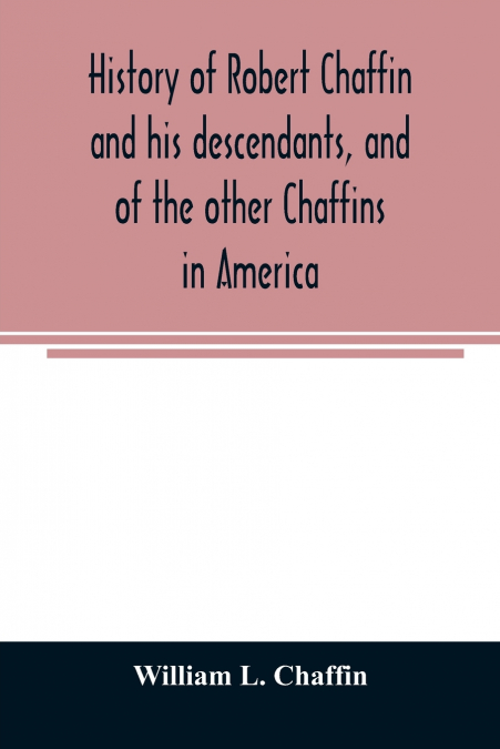 History of Robert Chaffin and his descendants, and of the other Chaffins in America