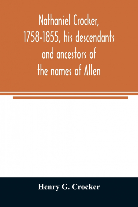 Nathaniel Crocker, 1758-1855, his descendants and ancestors of the names of Allen, Blood, Bragg, Brewster, Bursley, Chase, Davis, Fairbanks, Gates, George, Gordon, Harding, Howland, Jennison, Kendall,
