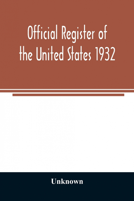 Official register of the United States 1932; Containing a List of Persons Occupying Administrative and Supervisory Positions in Each Executive and Judicial Department of the Government Including the D