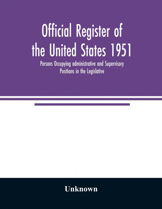 Official register of the United States 1951; Persons Occupying administrative and Supervisory Positions in the Legislative, Executive, and Judicial Branches of the Federal Government, and in the Distr
