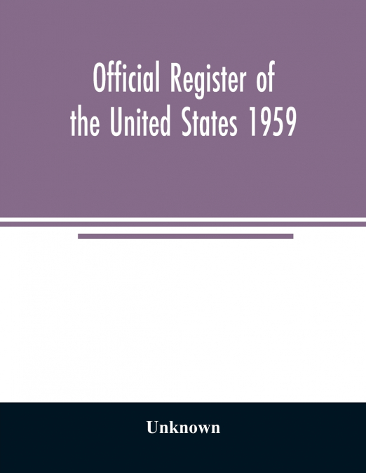 Official Register of the United States 1959; Persons Occupying administrative and Supervisory Positions in the Legislative, Executive, and Judicial Branches of the Federal Government, and in the Distr