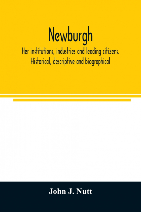 Newburgh; her institutions, industries and leading citizens. Historical, descriptive and biographical