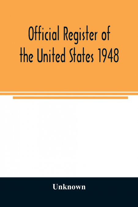 Official Register of the United States 1948; Persons Occupying administrative and Supervisory Positions in the Legislative, Executive, and Judicial Branches of the Federal Government, and in the Distr