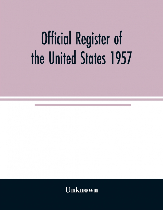 Official Register of the United States 1957; Persons Occupying administrative and Supervisory Positions in the Legislative, Executive, and Judicial Branches of the Federal Government, and in the Distr