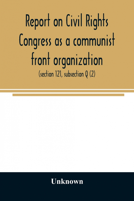 Report on Civil Rights Congress as a communist front organization. Investigation of un-American activities in the United States, Committee on Un-American Activities, House of Representatives, Eightiet