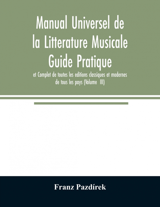 Manual Universel de la Litterature Musicale Guide Pratique et Complet de toutes les editions classiques et modernes de tous les pays (Volume  III)