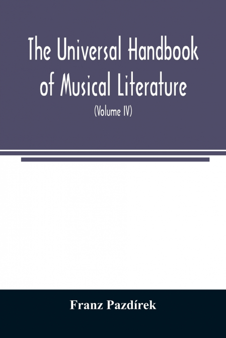 The Universal handbook of musical literature. Practical and complete guide to all musical publications (Volume IV)