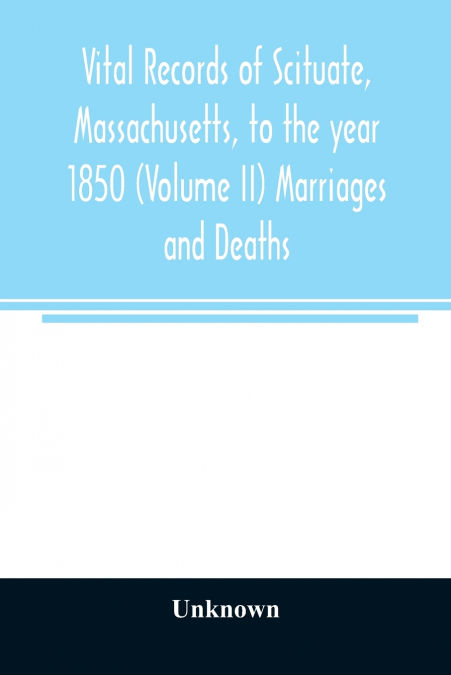 Vital records of Scituate, Massachusetts, to the year 1850 (Volume II) Marriages and Deaths